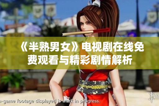 《半熟男女》电视剧在线免费观看与精彩剧情解析