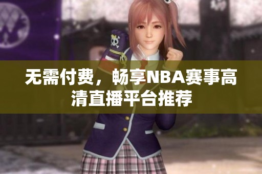 无需付费，畅享NBA赛事高清直播平台推荐