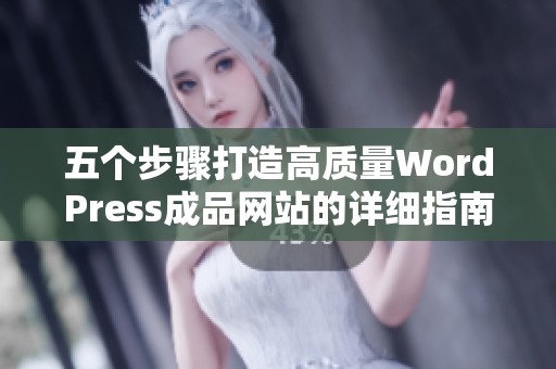 五个步骤打造高质量WordPress成品网站的详细指南