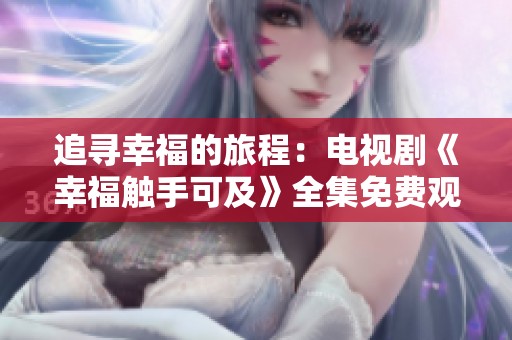 追寻幸福的旅程：电视剧《幸福触手可及》全集免费观看