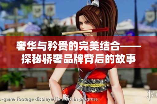 奢华与矜贵的完美结合——探秘骄奢品牌背后的故事
