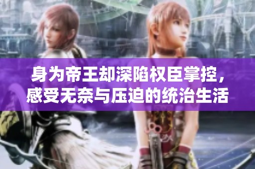 身为帝王却深陷权臣掌控，感受无奈与压迫的统治生活