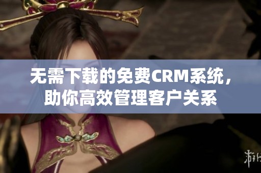 无需下载的免费CRM系统，助你高效管理客户关系