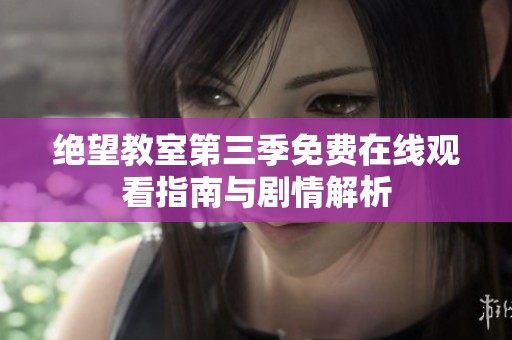 绝望教室第三季免费在线观看指南与剧情解析