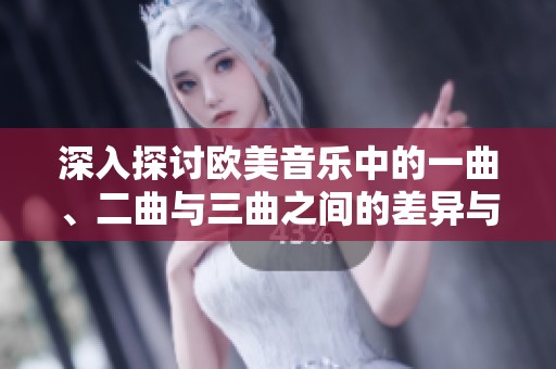 深入探讨欧美音乐中的一曲、二曲与三曲之间的差异与魅力