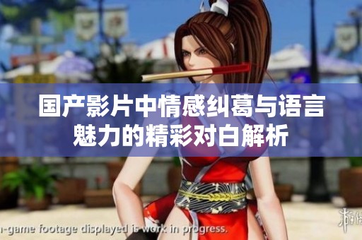 国产影片中情感纠葛与语言魅力的精彩对白解析