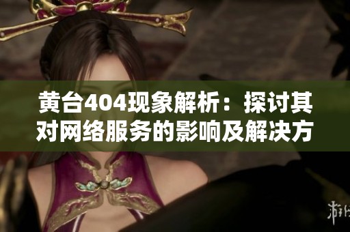 黄台404现象解析：探讨其对网络服务的影响及解决方案