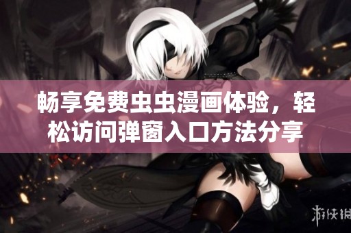 畅享免费虫虫漫画体验，轻松访问弹窗入口方法分享