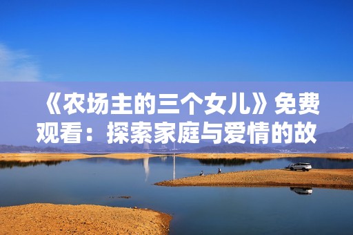 《农场主的三个女儿》免费观看：探索家庭与爱情的故事