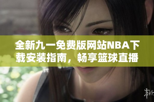 全新九一免费版网站NBA下载安装指南，畅享篮球直播乐趣