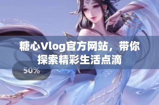 糖心Vlog官方网站，带你探索精彩生活点滴