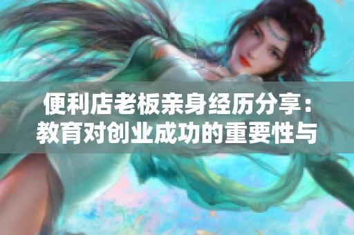 便利店老板亲身经历分享：教育对创业成功的重要性与启示