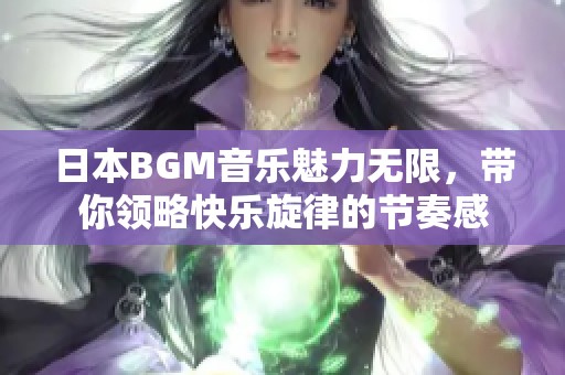 日本BGM音乐魅力无限，带你领略快乐旋律的节奏感