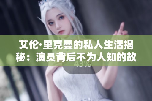 艾伦·里克曼的私人生活揭秘：演员背后不为人知的故事与情感