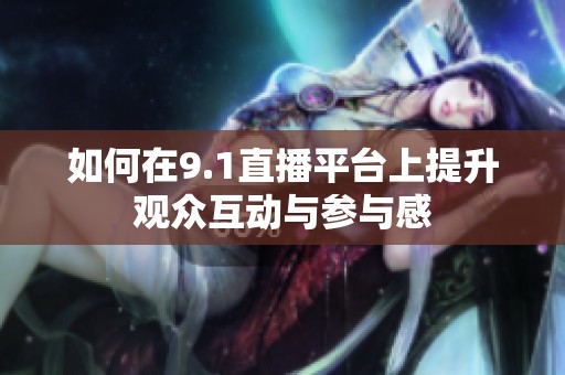 如何在9.1直播平台上提升观众互动与参与感
