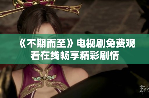 《不期而至》电视剧免费观看在线畅享精彩剧情