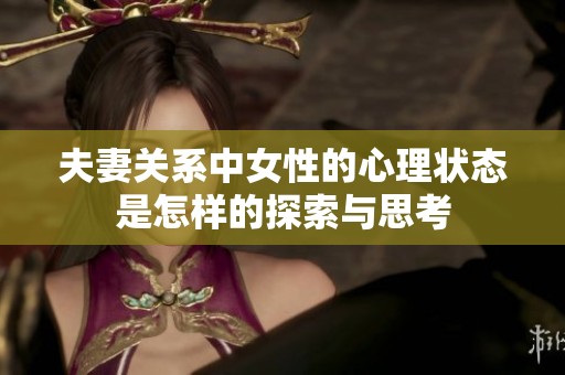 夫妻关系中女性的心理状态是怎样的探索与思考
