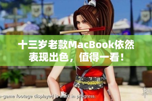 十三岁老款MacBook依然表现出色，值得一看！