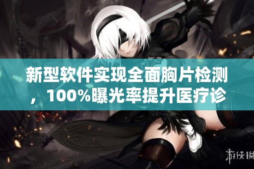 新型软件实现全面胸片检测，100%曝光率提升医疗诊断效率