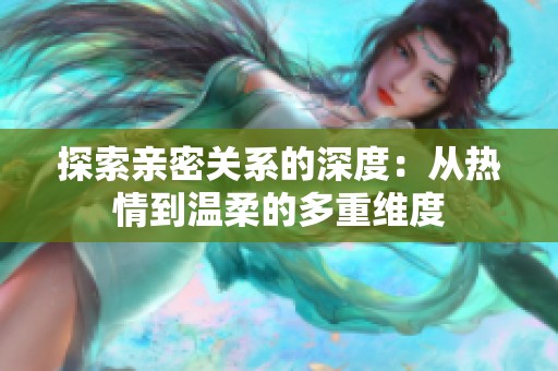 探索亲密关系的深度：从热情到温柔的多重维度