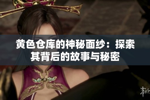 黄色仓库的神秘面纱：探索其背后的故事与秘密
