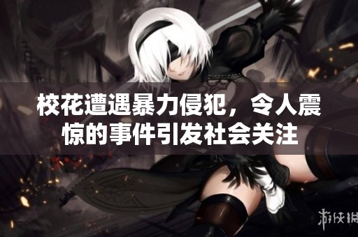 校花遭遇暴力侵犯，令人震惊的事件引发社会关注