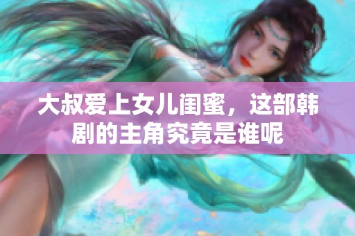 大叔爱上女儿闺蜜，这部韩剧的主角究竟是谁呢