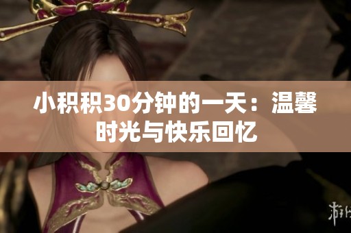 小积积30分钟的一天：温馨时光与快乐回忆
