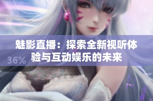 魅影直播：探索全新视听体验与互动娱乐的未来
