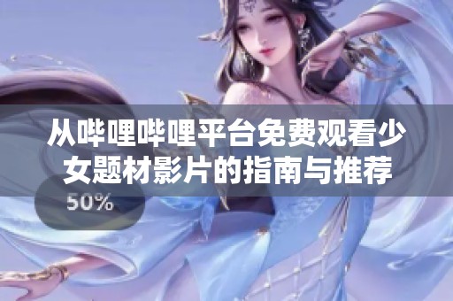 从哔哩哔哩平台免费观看少女题材影片的指南与推荐
