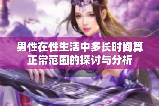 男性在性生活中多长时间算正常范围的探讨与分析