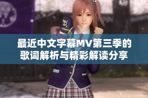 最近中文字幕MV第三季的歌词解析与精彩解读分享