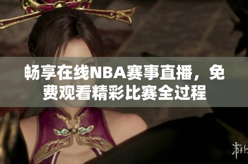 畅享在线NBA赛事直播，免费观看精彩比赛全过程
