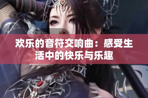 欢乐的音符交响曲：感受生活中的快乐与乐趣