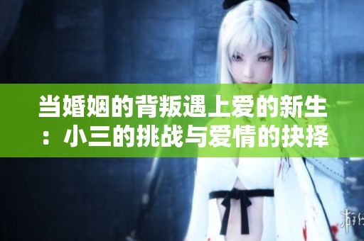 当婚姻的背叛遇上爱的新生：小三的挑战与爱情的抉择