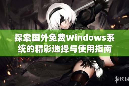 探索国外免费Windows系统的精彩选择与使用指南
