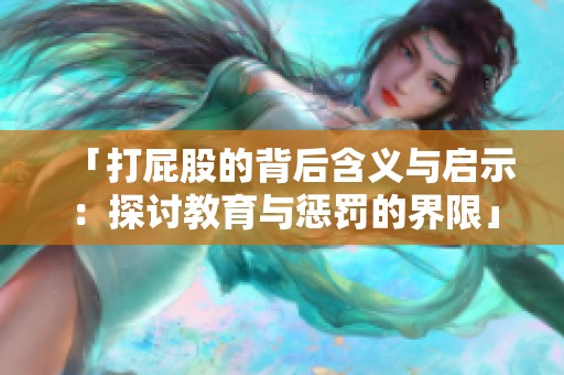「打屁股的背后含义与启示：探讨教育与惩罚的界限」