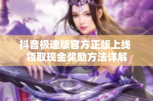抖音极速版官方正版上线 领取现金奖励方法详解