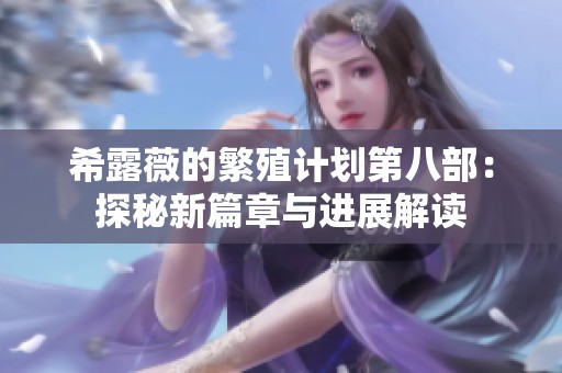 希露薇的繁殖计划第八部：探秘新篇章与进展解读
