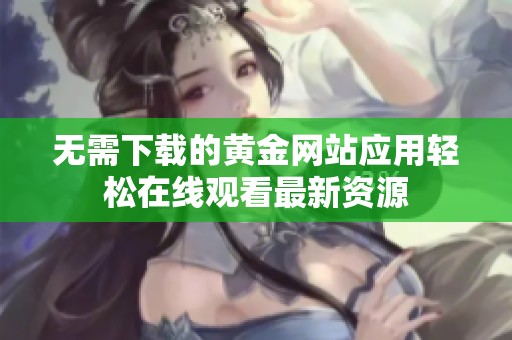 无需下载的黄金网站应用轻松在线观看最新资源