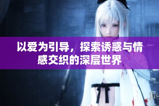 以爱为引导，探索诱惑与情感交织的深层世界