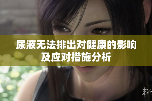 尿液无法排出对健康的影响及应对措施分析