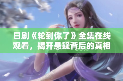 日剧《轮到你了》全集在线观看，揭开悬疑背后的真相与秘密