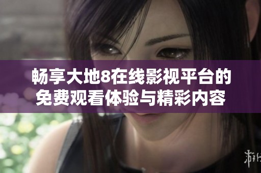 畅享大地8在线影视平台的免费观看体验与精彩内容