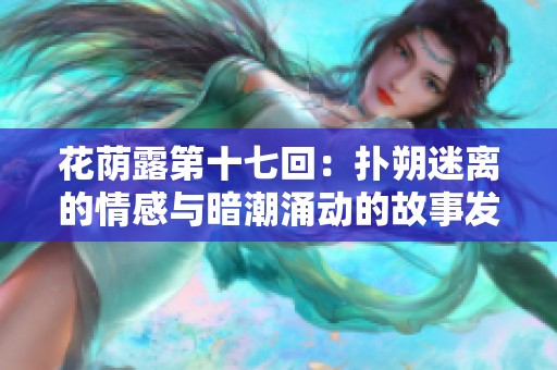 花荫露第十七回：扑朔迷离的情感与暗潮涌动的故事发展