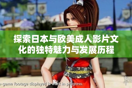 探索日本与欧美成人影片文化的独特魅力与发展历程