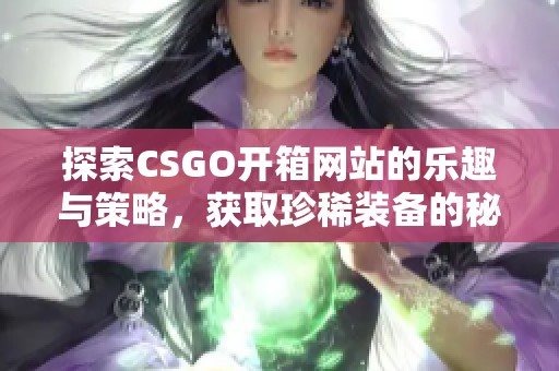 探索CSGO开箱网站的乐趣与策略，获取珍稀装备的秘籍