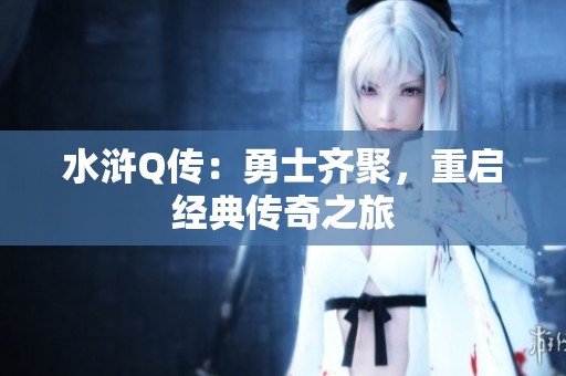 水浒Q传：勇士齐聚，重启经典传奇之旅