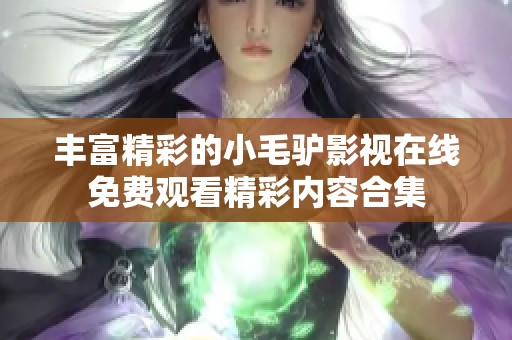 丰富精彩的小毛驴影视在线免费观看精彩内容合集
