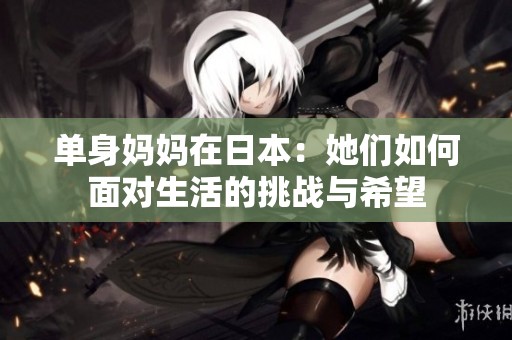 单身妈妈在日本：她们如何面对生活的挑战与希望